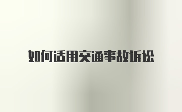 如何适用交通事故诉讼