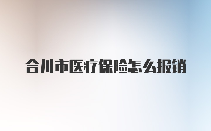 合川市医疗保险怎么报销