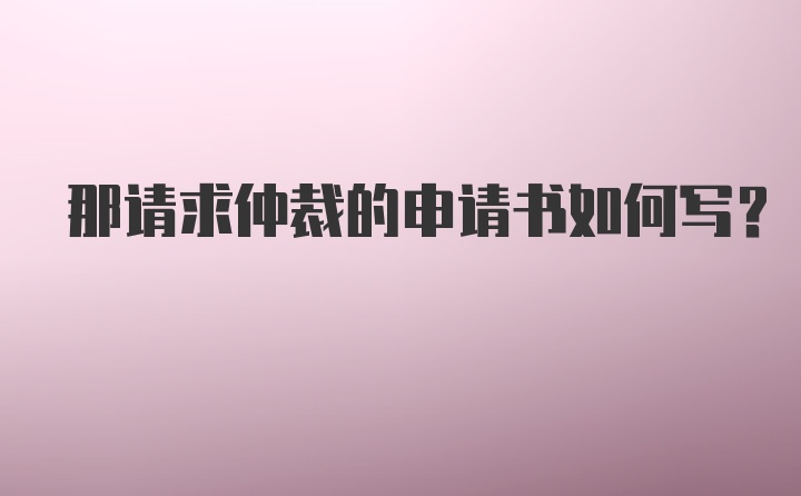 那请求仲裁的申请书如何写？