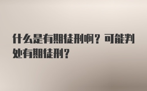 什么是有期徒刑啊?可能判处有期徒刑？