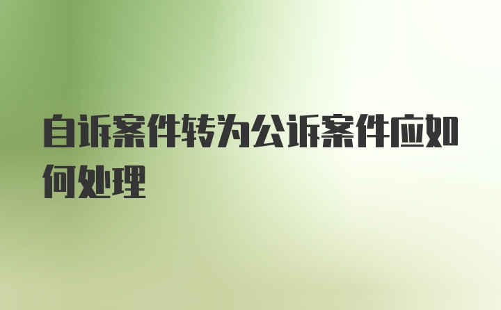 自诉案件转为公诉案件应如何处理