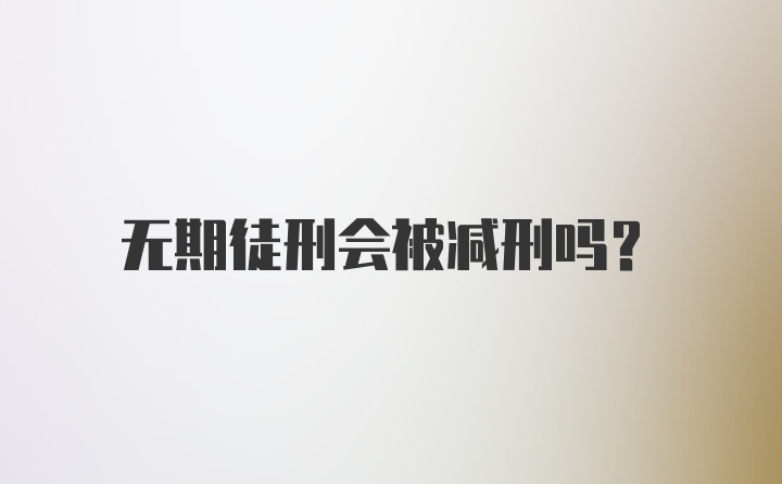 无期徒刑会被减刑吗？