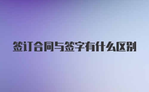 签订合同与签字有什么区别