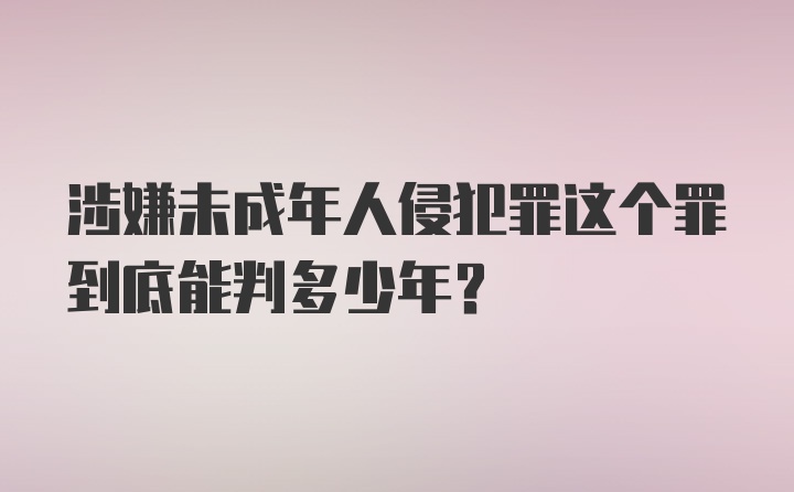 涉嫌未成年人侵犯罪这个罪到底能判多少年？