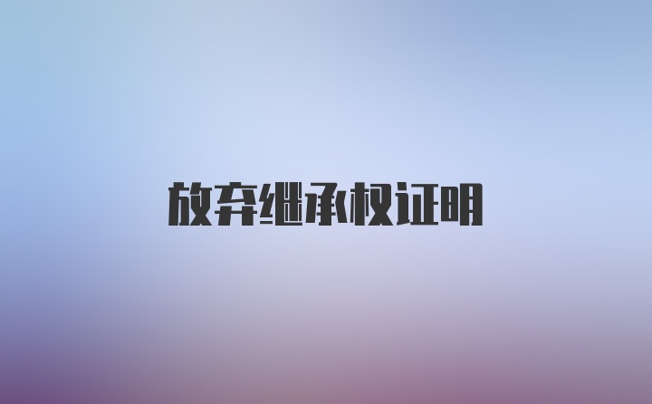 放弃继承权证明