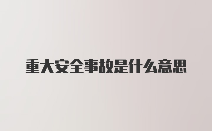 重大安全事故是什么意思