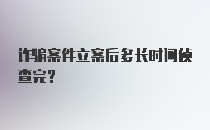 诈骗案件立案后多长时间侦查完?