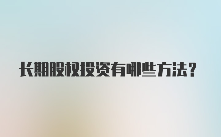 长期股权投资有哪些方法？