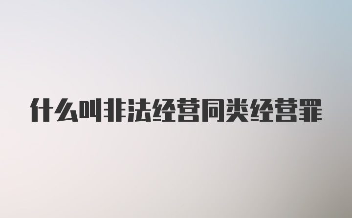 什么叫非法经营同类经营罪