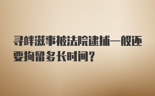 寻衅滋事被法院逮捕一般还要拘留多长时间？