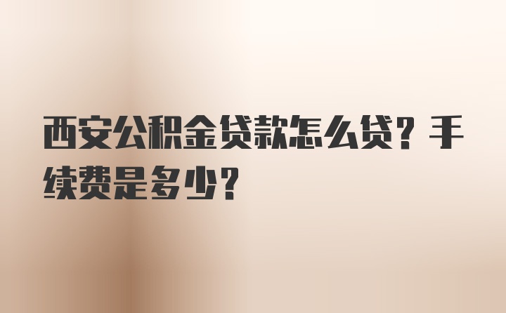 西安公积金贷款怎么贷？手续费是多少？