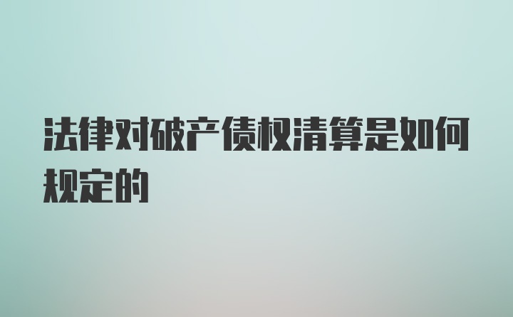 法律对破产债权清算是如何规定的