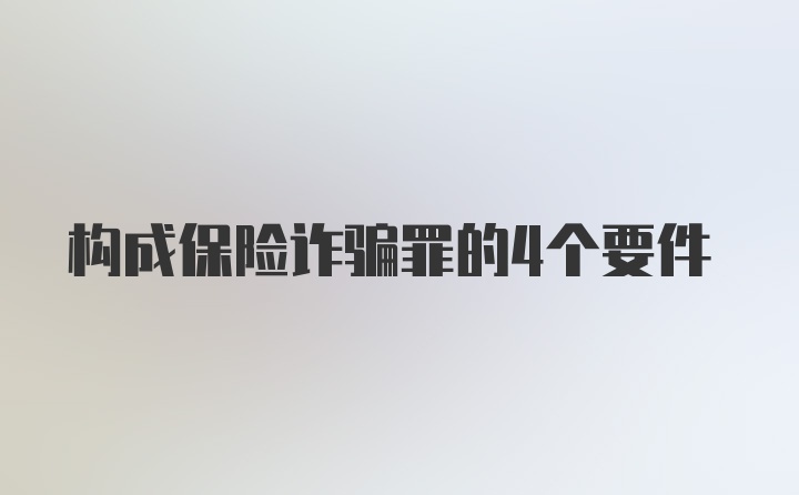 构成保险诈骗罪的4个要件