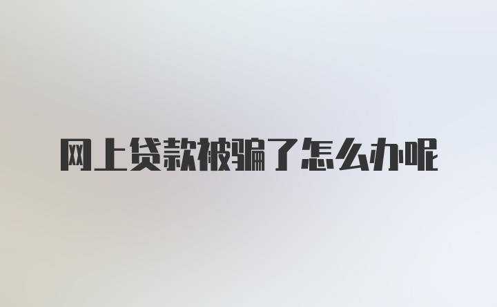 网上贷款被骗了怎么办呢