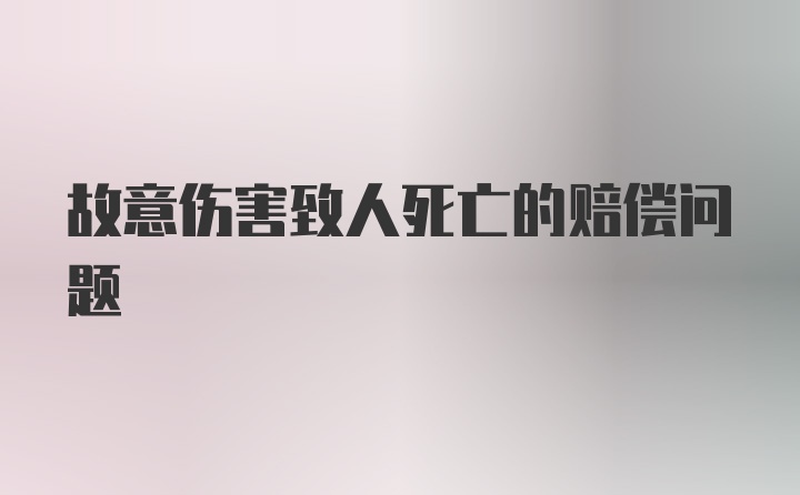 故意伤害致人死亡的赔偿问题