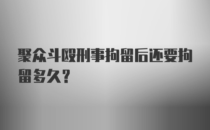 聚众斗殴刑事拘留后还要拘留多久？