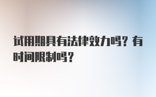 试用期具有法律效力吗？有时间限制吗？