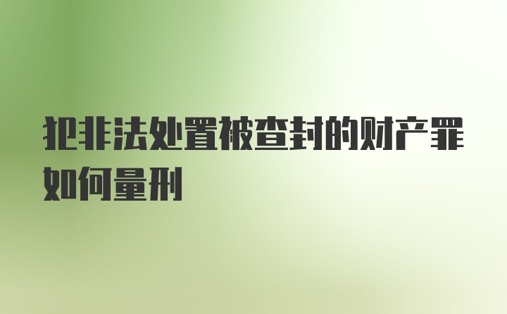 犯非法处置被查封的财产罪如何量刑