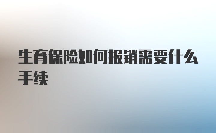 生育保险如何报销需要什么手续