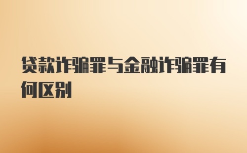 贷款诈骗罪与金融诈骗罪有何区别