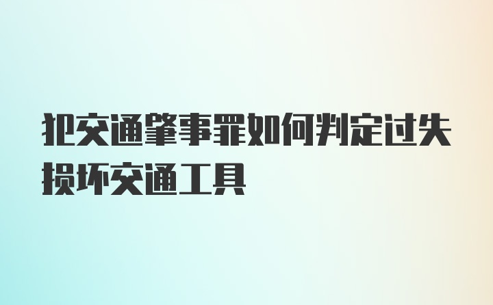 犯交通肇事罪如何判定过失损坏交通工具