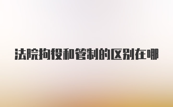 法院拘役和管制的区别在哪