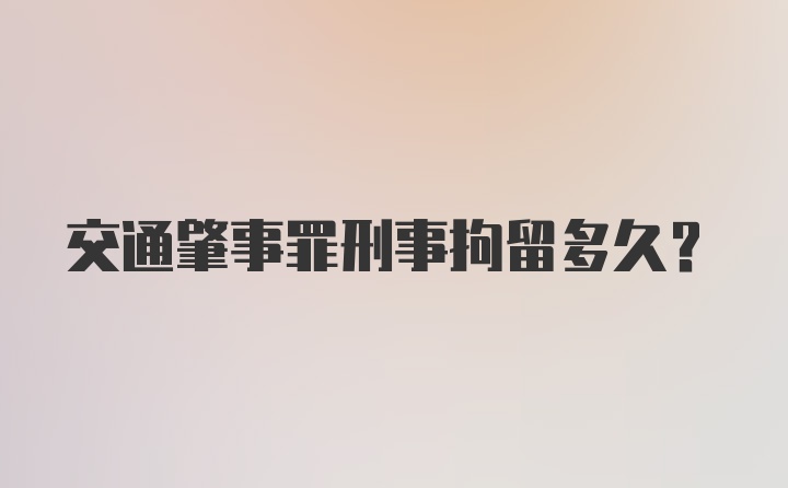 交通肇事罪刑事拘留多久？