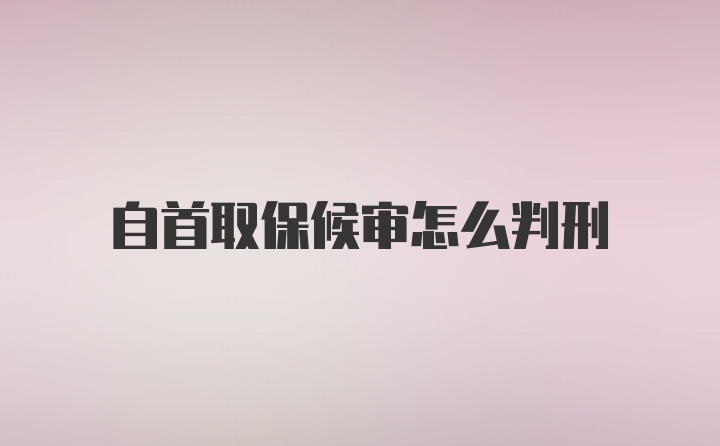 自首取保候审怎么判刑