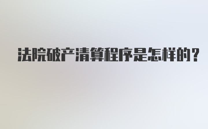 法院破产清算程序是怎样的？