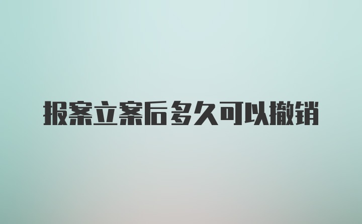 报案立案后多久可以撤销