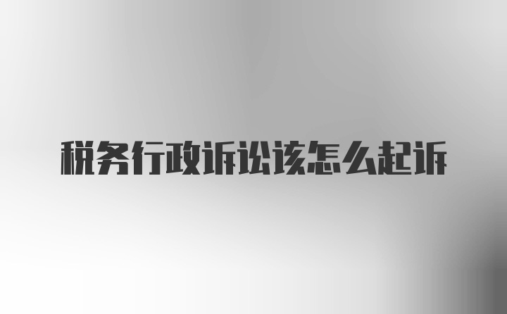 税务行政诉讼该怎么起诉