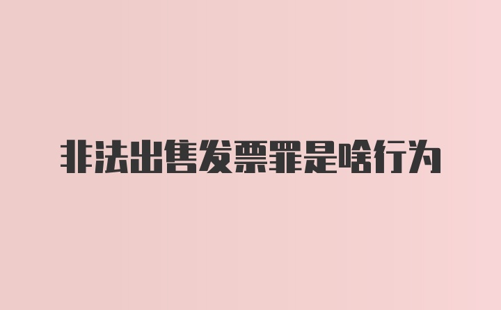 非法出售发票罪是啥行为