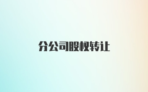 分公司股权转让