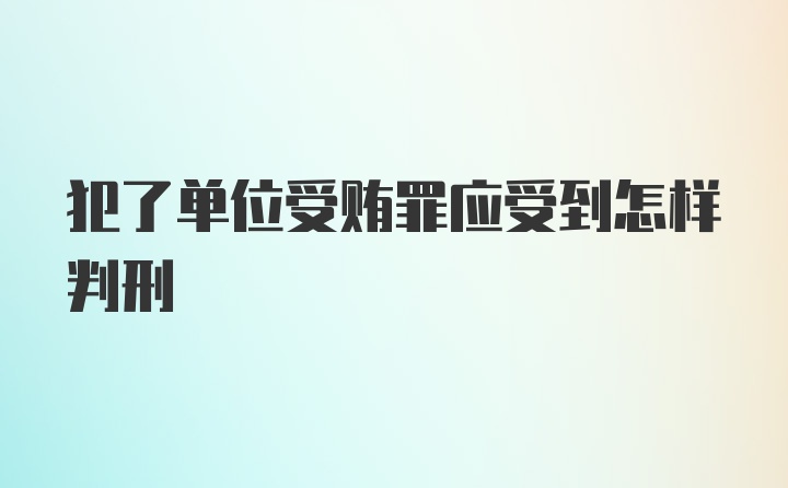 犯了单位受贿罪应受到怎样判刑