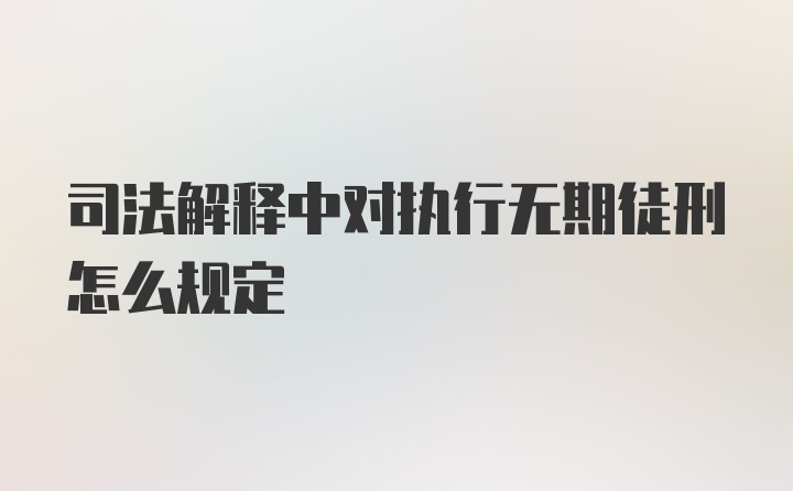 司法解释中对执行无期徒刑怎么规定