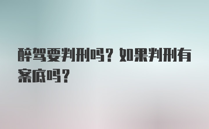 醉驾要判刑吗？如果判刑有案底吗？