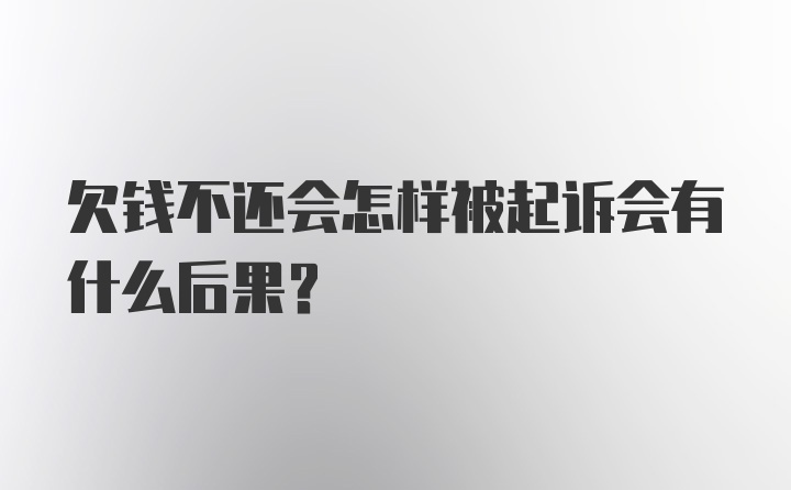 欠钱不还会怎样被起诉会有什么后果？