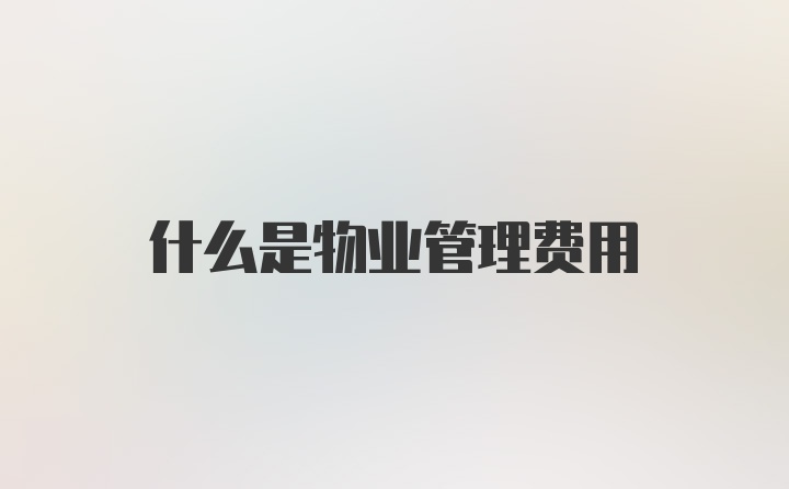 什么是物业管理费用