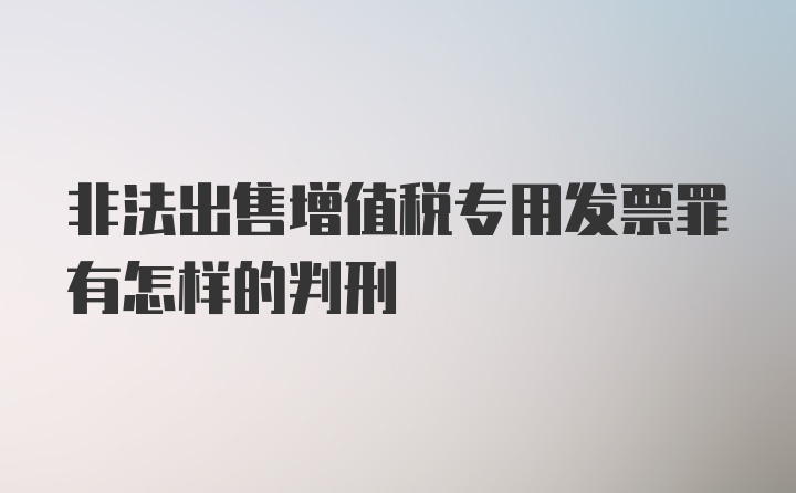 非法出售增值税专用发票罪有怎样的判刑