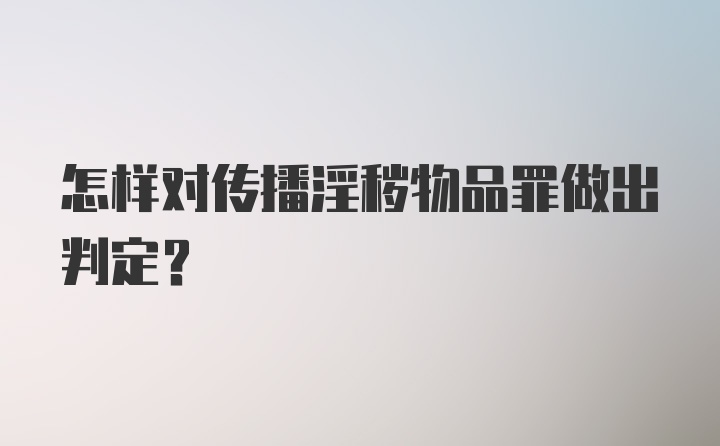 怎样对传播淫秽物品罪做出判定？