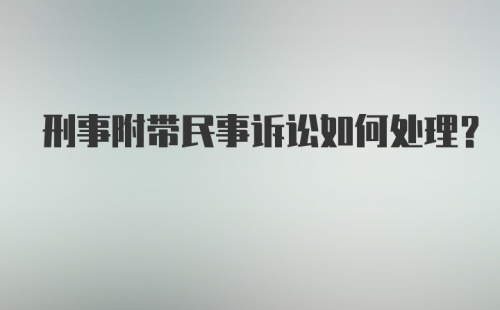 刑事附带民事诉讼如何处理？