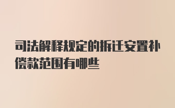 司法解释规定的拆迁安置补偿款范围有哪些