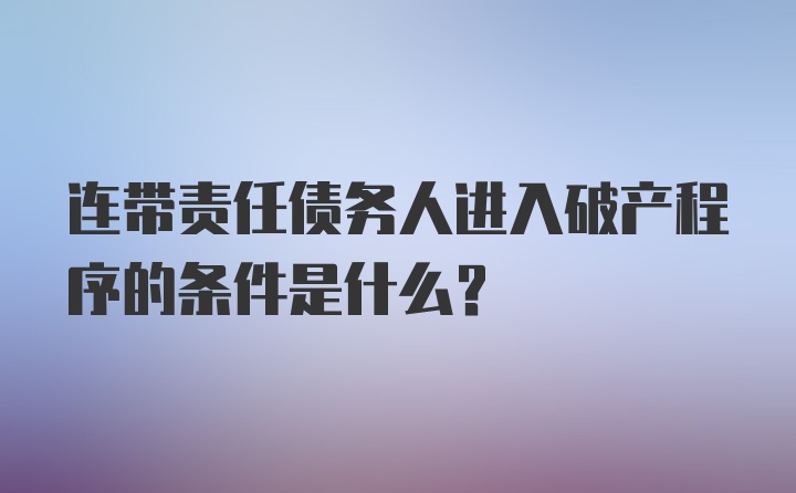 连带责任债务人进入破产程序的条件是什么？