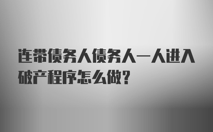 连带债务人债务人一人进入破产程序怎么做？