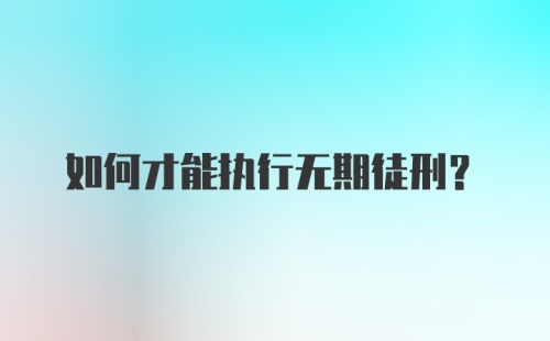 如何才能执行无期徒刑？