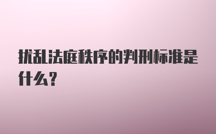 扰乱法庭秩序的判刑标准是什么?