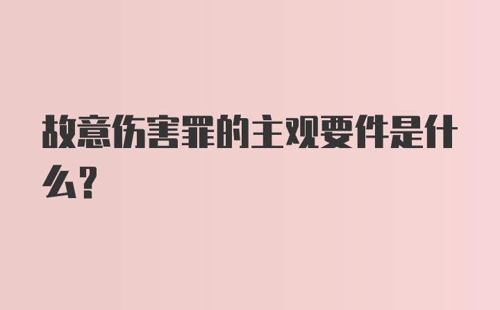 故意伤害罪的主观要件是什么？