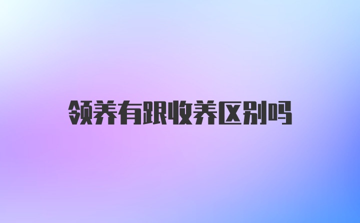 领养有跟收养区别吗