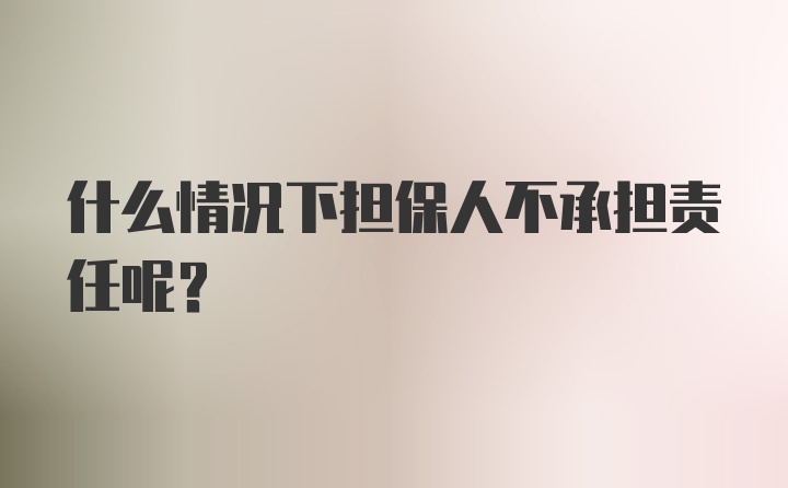 什么情况下担保人不承担责任呢？