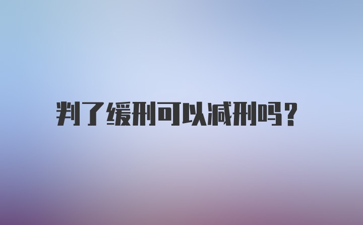 判了缓刑可以减刑吗？